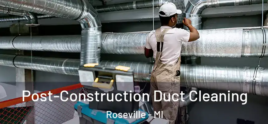 Post-Construction Duct Cleaning Roseville - MI